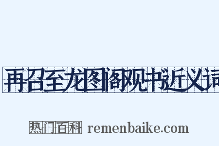 再召至龙图阁观书近义词是什么意思的图片